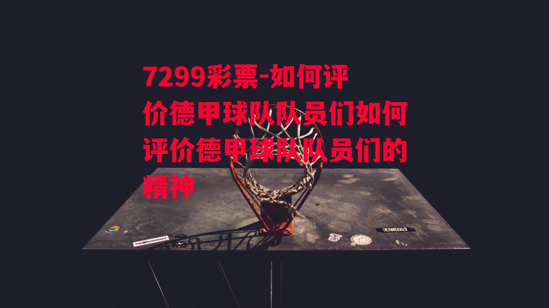 7299彩票-如何评价德甲球队队员们如何评价德甲球队队员们的精神